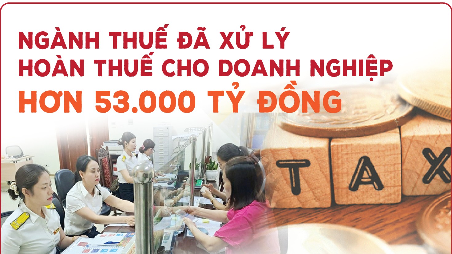 Infographics: Ngành Thuế đã xử lý hoàn thuế cho doanh nghiệp hơn 53.000 tỷ đồng