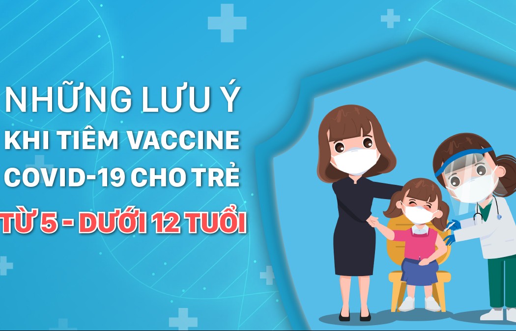 Những lưu ý khi tiêm vaccine Covid-19 cho trẻ từ 5 đến dưới 12 tuổi