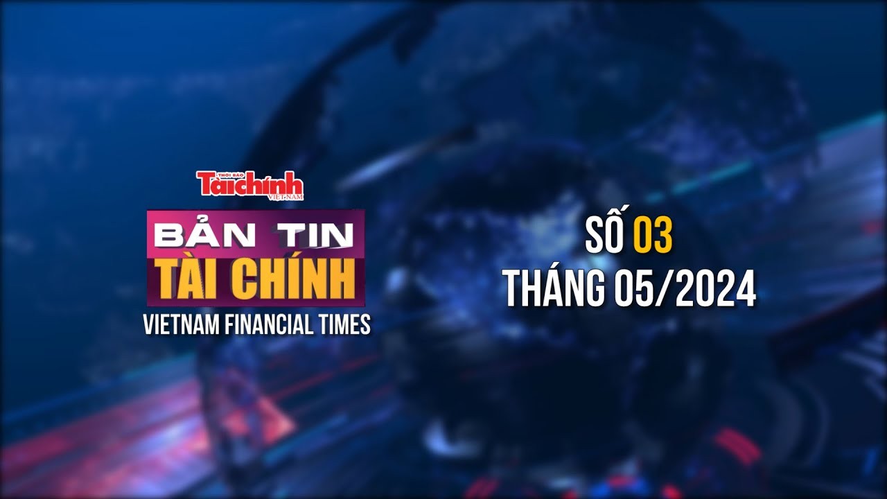 Bản tin Tài chính - số 3 tháng 5/2024