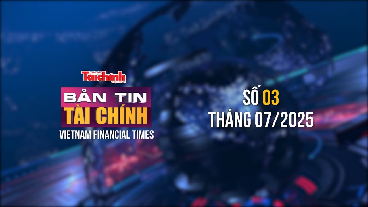 Bản tin Tài chính - số 3 tháng 7/2025