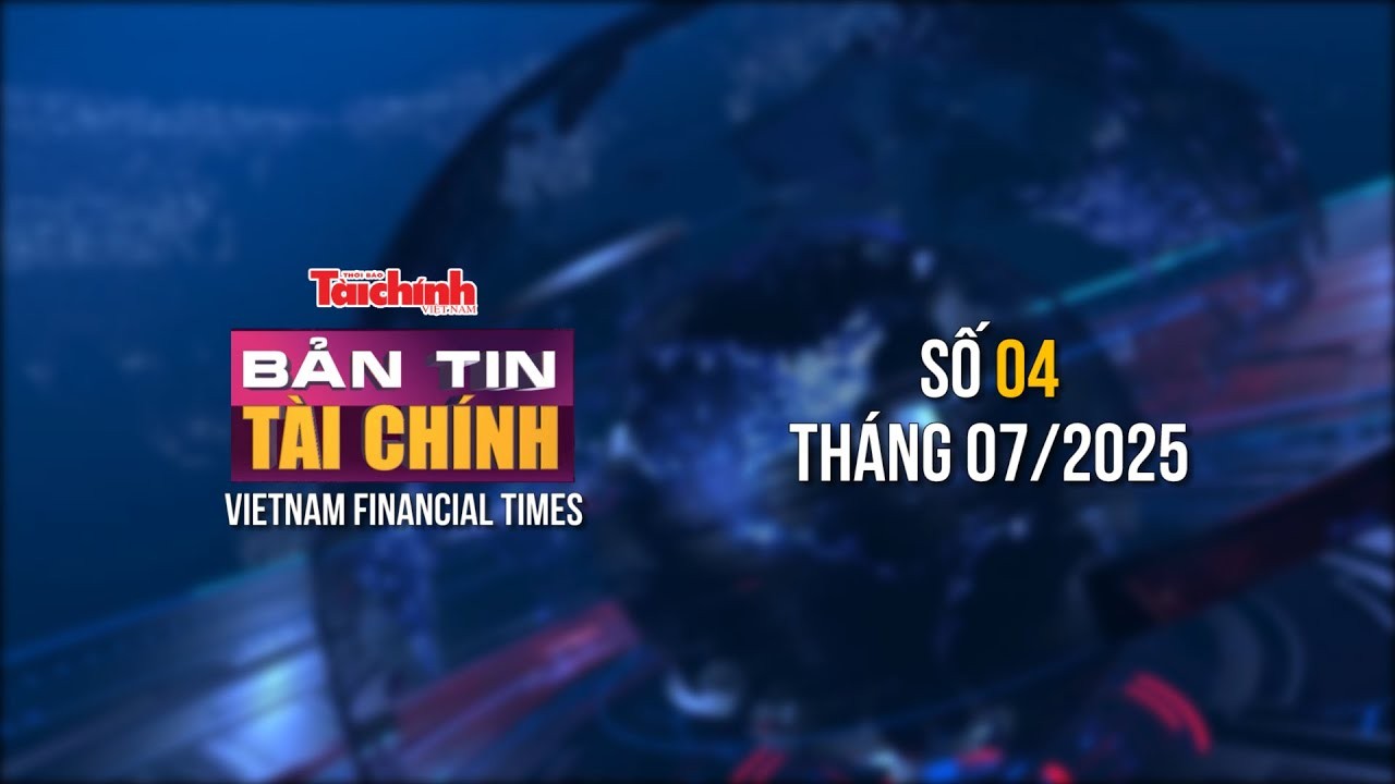 Bản tin Tài chính - số 4 tháng 7/2025