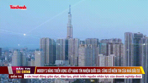 Moody’s nâng triển vọng xếp hạng tín nhiệm quốc gia: Củng cố niềm tin của nhà đầu tư